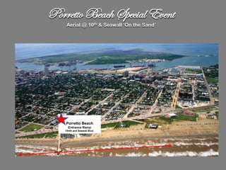 Porretto Beach Special Event
        Aerial @ 10th & Seawall ‘On the Sand’




                                                 Wings &
                                                McDonalds
  ENTRANCE RAMP
  10TH & Seawall Blvd
        Porretto Beach                              STEWART BEACH
         Entrance Ramp
                        PORRETTO BEACH
       10nth and Seawall Blvd.
 