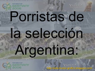 Porristas de
la selección
 Argentina:
      http://solo-humor-grafico.blogspot.com/
 