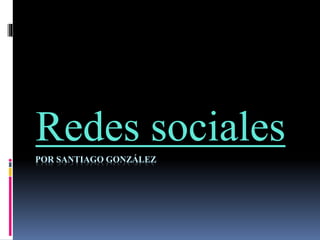 Redes sociales 
POR SANTIAGO GONZÁLEZ 
 