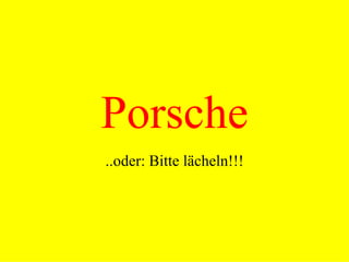 Porsche ..oder: Bitte lächeln!!! 