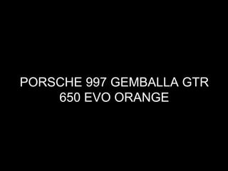 PORSCHE 997 GEMBALLA GTR 650 EVO ORANGE 