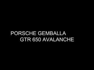 PORSCHE GEMBALLA  GTR 650 AVALANCHE 