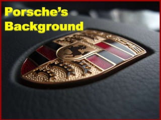 4
Porsche’s
Background
 