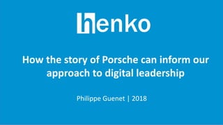How the story of Porsche can inform our
approach to digital leadership
Philippe Guenet | 2018
 