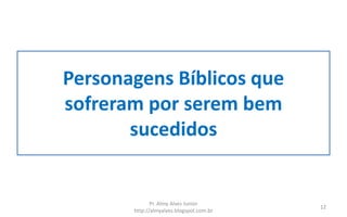Personagens Bíblicos que
sofreram por serem bem
sucedidos
Pr. Almy Alves Junior
http://almyalves.blogspot.com.br
12
 