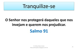 Tranquilize-se
O Senhor nos protegerá daqueles que nos
invejam e querem nos prejudicar.
Salmo 91
Pr. Almy Alves Junior
http://almyalves.blogspot.com.br
31
 