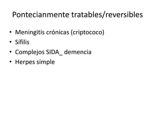 Pontecianmente tratables/reversibles  Meningitis crónicas (criptococo) Sífilis Complejos SIDA_ demencia  Herpes simple 