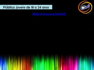 Público: jovens de 18 a 24 anos
                   https://vimeo.com/16641689
 