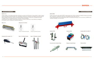 BARGOA
13
BLOCOS DE DISTRIBUIÇÃO
BLOCO BTRE
O bloco terminal de rede externa BTRE foi desenvolvido para conectar condutores metálicos através da tecnologia
IDC. Ele permite a conexão de condutores com diâmetros entre 0,40 e 0,65 mm.
O bloco BTRE apresenta duas configurações: BTRE CP (conexão permanente), na cor azul escuro, e BTRE NF (nor-
malmente fechado), na cor azul claro.
12
Ferramenta de Conexão Europa Etiqueta de Identificação Pente de Teste
Bastidor BTRE Conjunto BTRE Testador BTRE TB e BTRE TT
BLOCOS DE DISTRIBUIÇÃO
BLOCO S 10
O Bloco Selado S 10 foi desenvolvido para utilização em armários de distribuição, caixas prediais e redes de cabea-
mento estruturado de linha de dados CAT 5 abrangendo conexões em condutores com diâmetro de 0,40 a 0,65 mm.
Possui conexão do tipo IDC e utiliza a Ferramenta especial: Ferramenta S 10 que tem a finalidade de efetuar
a conexão, retirar os condutores do bloco e remover o bloco do bastidor.
Constituído de corpo plástico inteiriço que armazena os contatos cobertos por um gel especial, protegendo
as conexões contra a oxidação em ambientes agressivos.
Bloco S 10
Ferramenta de Conexão S 10 Bloco S 10 (Versão Parede)
contato normalmente fechado
Diagrama dos Contatos
Bloco S 10 (Bastidor Tubular)
contato normalmente aberto
 