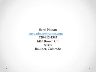 Sarai Nissan
susu.nissan@yahoo.com
720-412-1393
1465 Brown Cir.
80305
Boulder, Colorado
 