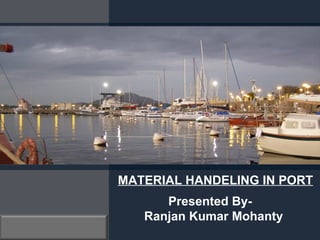MATERIAL HANDELING IN PORT
      Presented By-
   Ranjan Kumar Mohanty
 