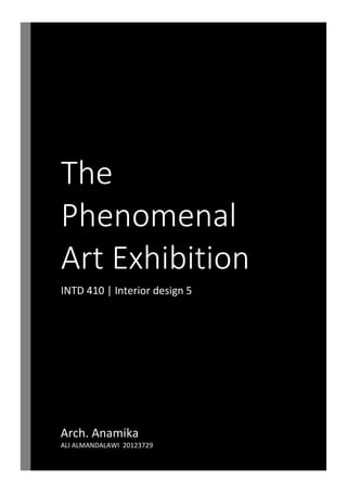 The
Phenomenal
Art Exhibition
INTD 410 | Interior design 5
Arch. Anamika
ALI ALMANDALAWI 20123729
 