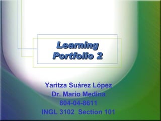 Learning Portfolio 2 Yaritza Suárez López Dr. Mario Medina 804-04-8611 INGL 3102  Section 101 