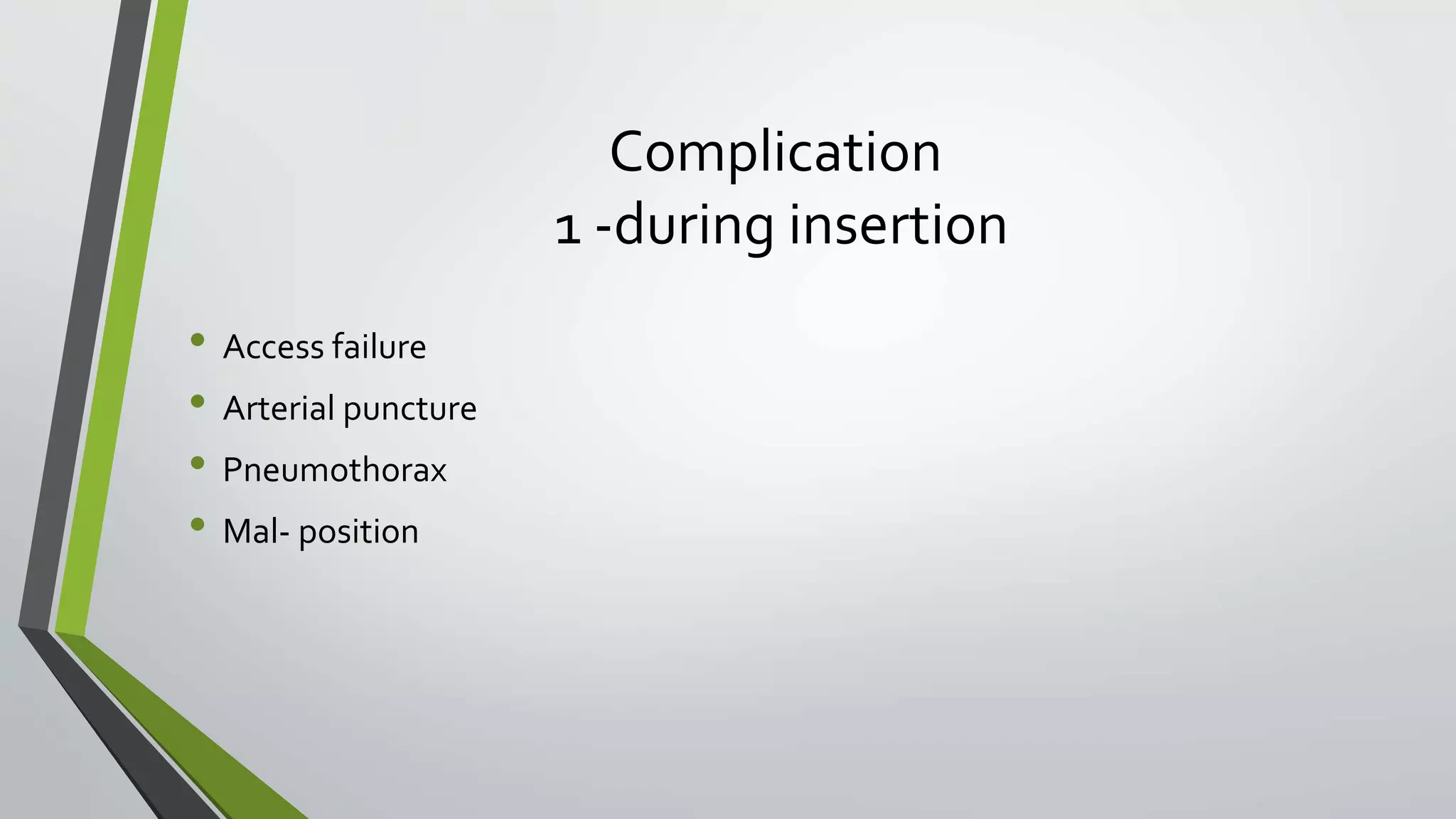 Complication
1 -during insertion
• Access failure
• Arterial puncture
• Pneumothorax
• Mal- position
 