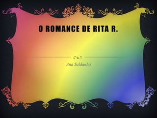 O ROMANCE DE RITA R.
Ana Saldanha
 