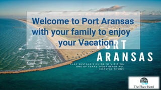 Welcome to Port Aransas
with your family to enjoy
your Vacation.
 