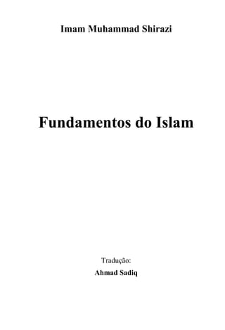 Imam Muhammad Shirazi




Fundamentos do Islam




         Tradução:
        Ahmad Sadiq
 