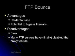 FTP Bounce Advantages Harder to trace Potential to bypass firewalls. Disadvantages Slow Many FTP servers have (finally) disabled the proxy feature. 