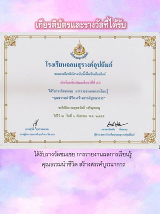 เกียรติบัตรและรางวัลที่ได้รับ
ได้รับรางวัลชมเชย การรายงานผลการเรียนรู้
คุณธรรมนาชีวิต สร้างสรรค์บูรณาการ
 