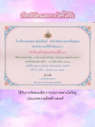 เกียรติบัตรและรางวัลที่ได้รับ
ได้รับรางวัลชนะเลิศ การประกวดพานไหว้ครู
ประเภทความคิดสร้างสรรค์
 