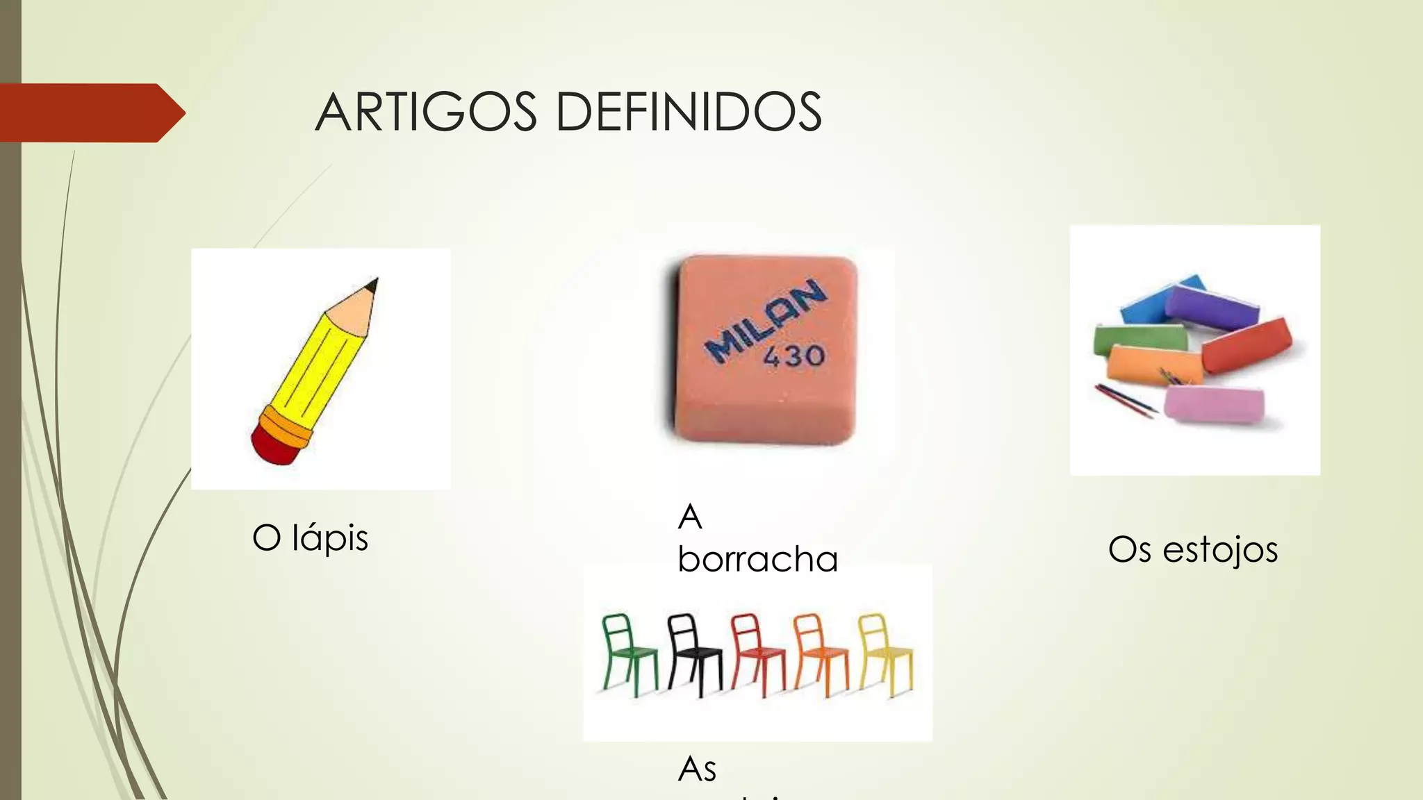 ARTIGOS DEFINIDOS
O lápis
A
borracha Os estojos
As
cadeiras