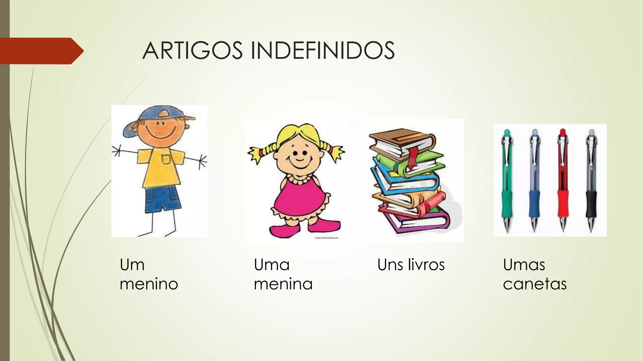 ARTIGOS INDEFINIDOS
Um
menino
Uma
menina
Uns livros Umas
canetas