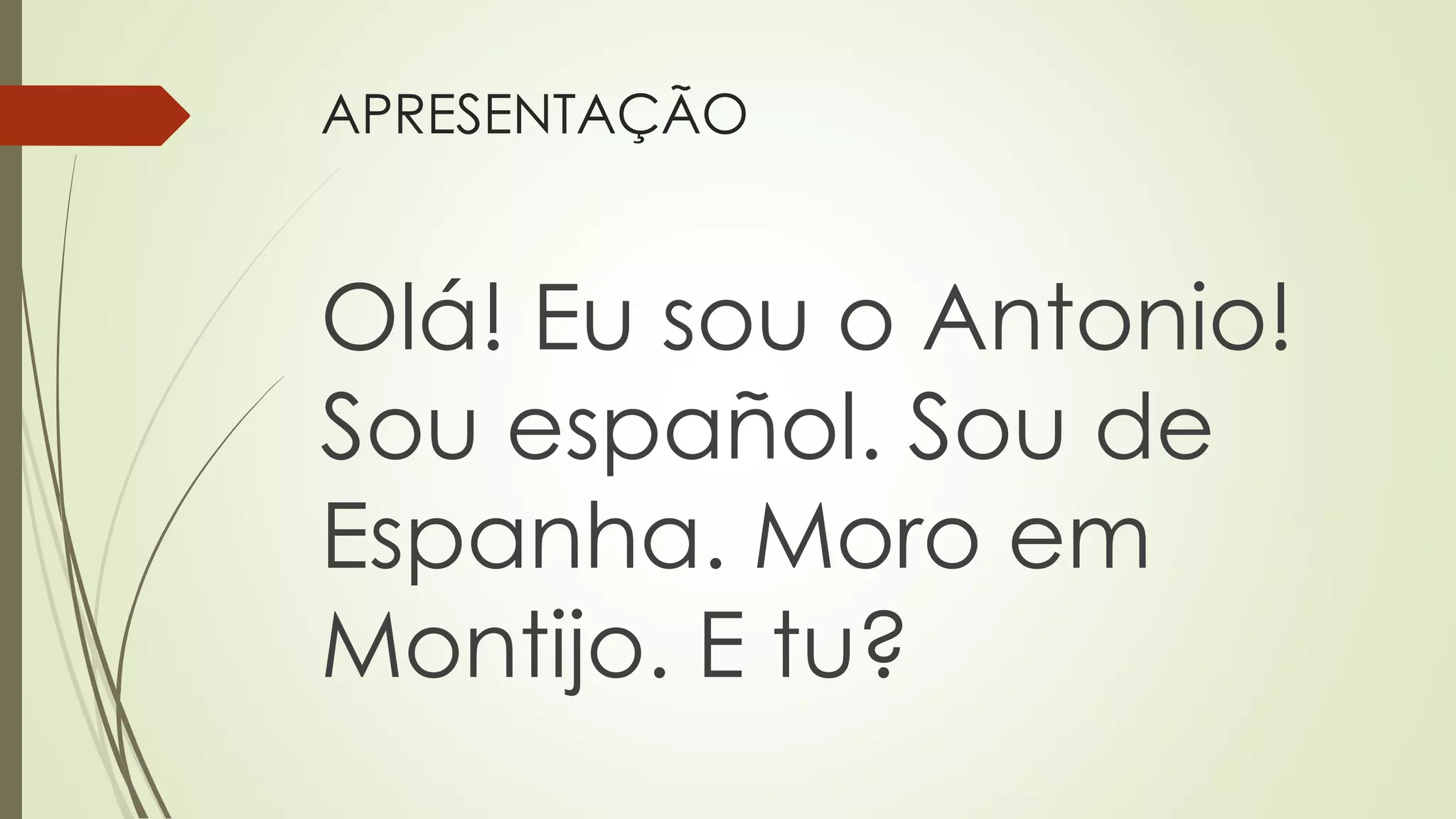 APRESENTAÇÃO
Olá! Eu sou o Antonio!
Sou español. Sou de
Espanha. Moro em
Montijo. E tu?