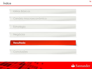 16
Índice


         Idéias Básicas

         Cenário Macroeconômico


         Estratégia


         Negócios


         Resultado


         Conclusões
 