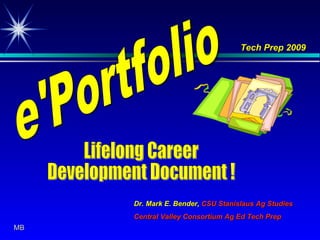 e'Portfolio Lifelong Career  Development Document ! Dr. Mark E. Bender,  CSU Stanislaus Ag Studies Central Valley Consortium Ag Ed Tech Prep Tech Prep 2009 MB 