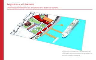 A proposta do trabalho foi a de revitalização de
uma região da zona portuária do Rio de Janeiro, no
entorno do Moinho Fluminense.
Urbanismo: Revitalização da Zona Portuária do Rio de Janeiro
Arquitetura e Urbanismo
 