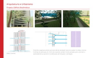 Efeito Chaminé
Os jardins suspensos servem para entrada de ventilação natural e auxiliam no efeito chaminé.
Os brises da edificação, em forma de muxarabi, também foram pensados para controlar a
quantidade de luz que entra na edificação, sem bloquear a ventilação.
Projeto: Edifício Bioclimático
Arquitetura e Urbanismo
 
