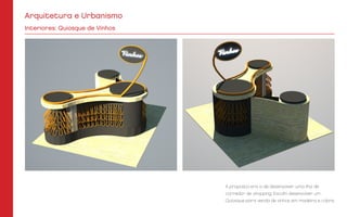 A proposta era a de desenvolver uma ilha de
corredor de shopping. Escolhi desenvolver um
Quiosque para venda de vinhos em madeira e cobre.
Interiores: Quiosque de Vinhos
Arquitetura e Urbanismo
 