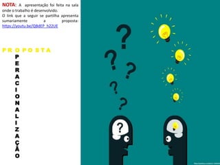O
P
E
R
A
C
I
O
N
A
L
I
Z
A
Ç
Ã
O
P R P O S T A
NOTA: A apresentação foi feita na sala
onde o trabalho é desenvolvido.
O link que a seguir se partilha apresenta
sumariamente a proposta:
https://youtu.be/QBdEP_h22UE
 