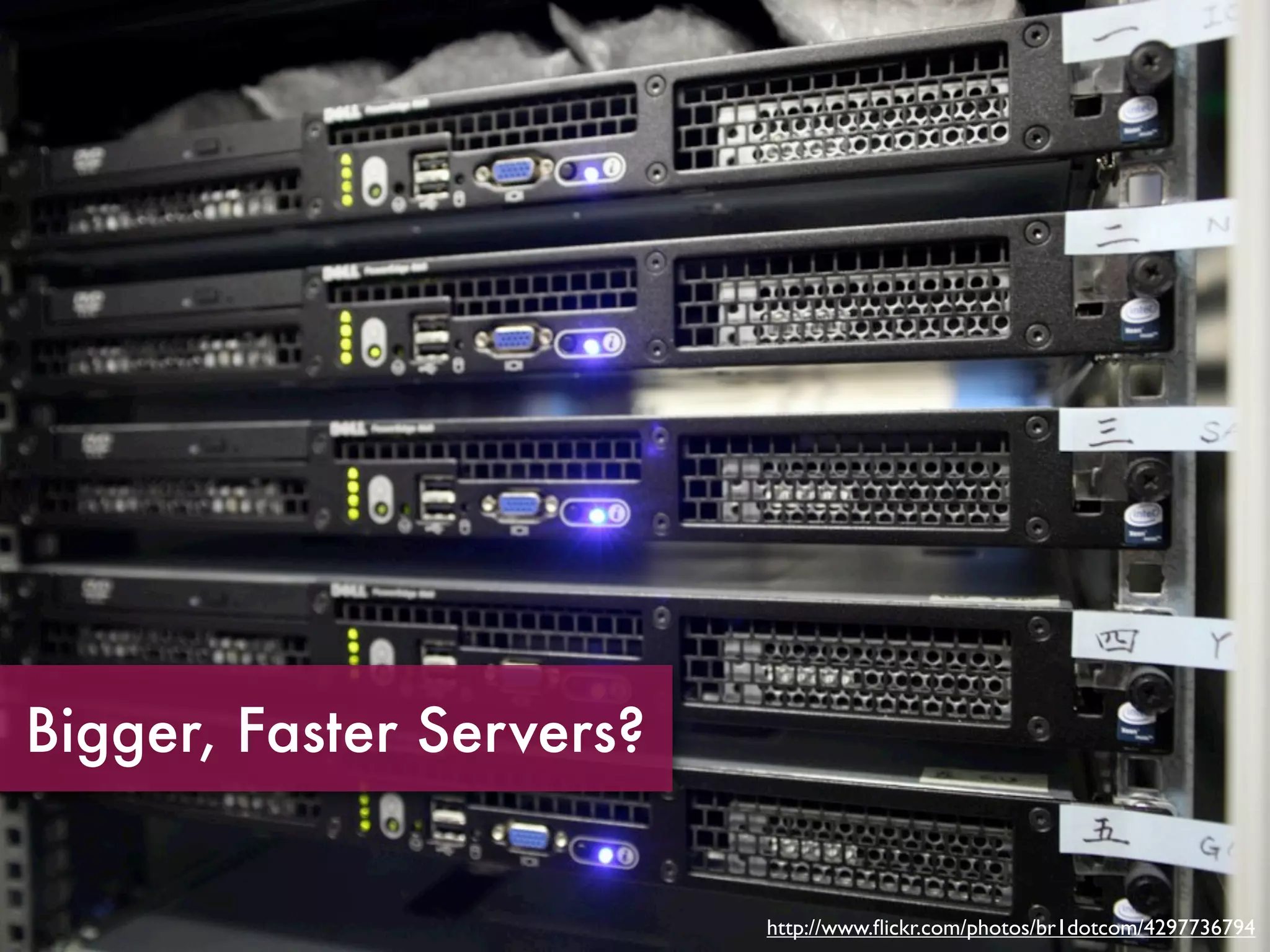 Bigger, Faster Servers?


                          http://www.ﬂickr.com/photos/br1dotcom/4297736794
 