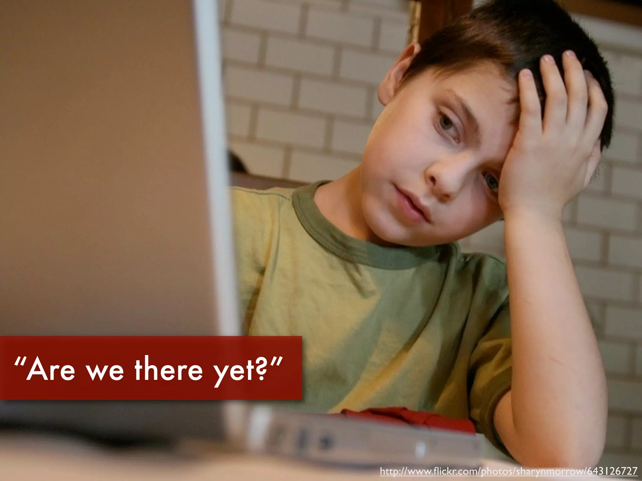 “Are we there yet?”


                      http://www.ﬂickr.com/photos/sharynmorrow/643126727
 