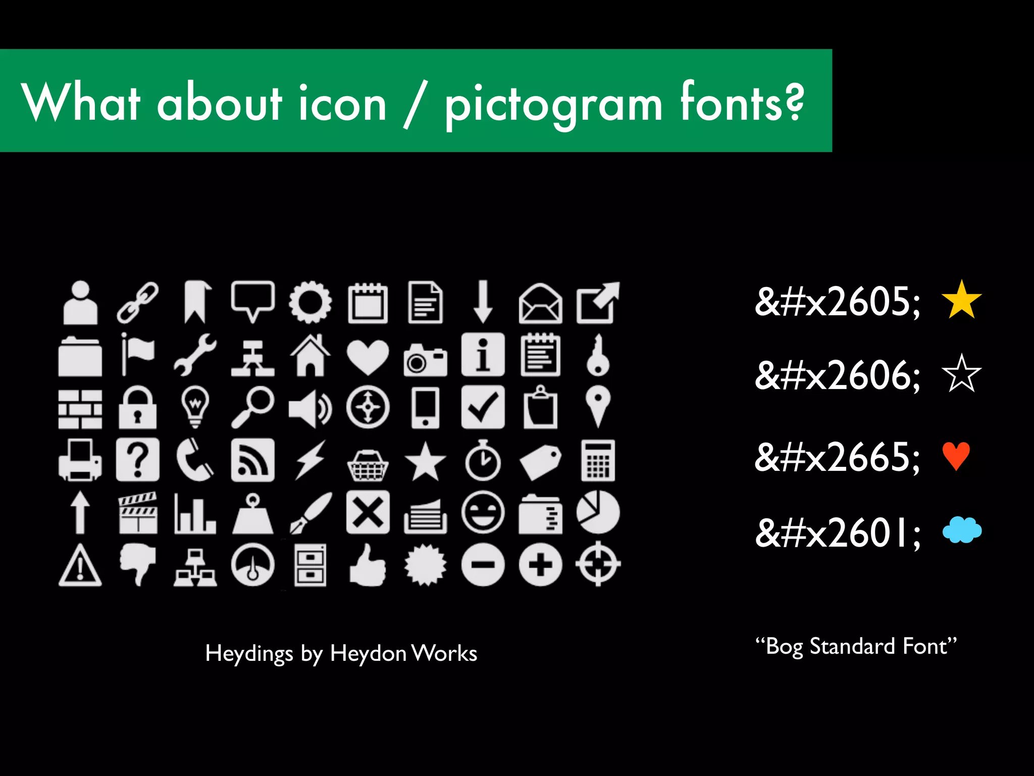 What about icon / pictogram fonts?



                                  &#x2605; ★
                                  &#x2606; ☆
                                  &#x2665; ♥
                                  &#x2601; ☁

       Heydings by Heydon Works   “Bog Standard Font”
 