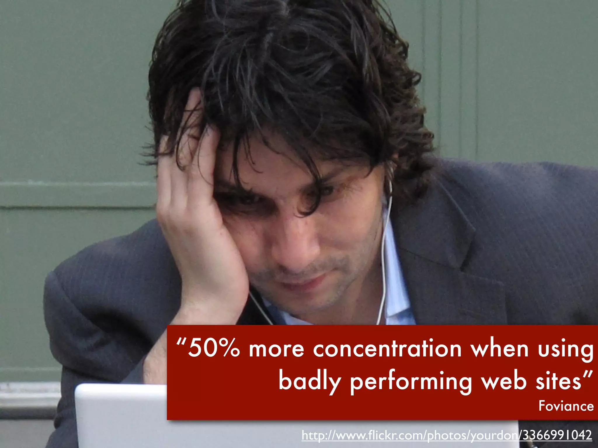 “50% more concentration when using
       badly performing web sites”
                                               Foviance

          http://www.ﬂickr.com/photos/yourdon/3366991042
 