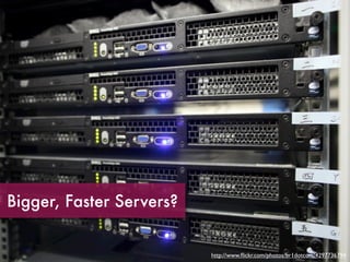 Bigger, Faster Servers?


                          http://www.ﬂickr.com/photos/br1dotcom/4297736794
 