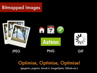 Bitmapped Images




    JPEG                            PNG                           GIF


       Optimise, Optimise, Optimise!
           (jpegmini, pngmini, Smush.it, ImageOptim, Gifsicle etc.)
 