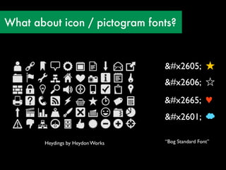 What about icon / pictogram fonts?



                                  ★ ★
                                  ☆ ☆
                                  ♥ ♥
                                  ☁ ☁

       Heydings by Heydon Works   “Bog Standard Font”
 