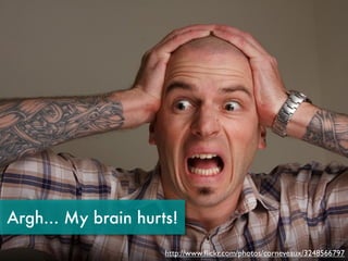 Argh... My brain hurts!
                     http://www.ﬂickr.com/photos/corneveaux/3248566797
 