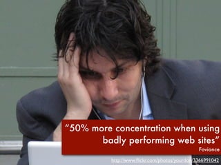 “50% more concentration when using
       badly performing web sites”
                                               Foviance

          http://www.ﬂickr.com/photos/yourdon/3366991042
 