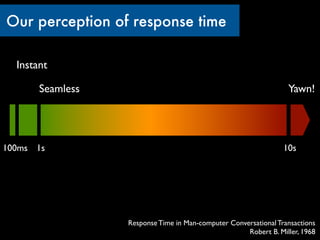 Our perception of response time

  Instant

       Seamless                                                   Yawn!




10...