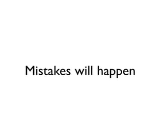 Mistakes will happen
 