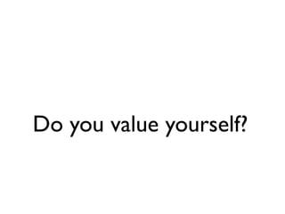 Do you value yourself?
 
