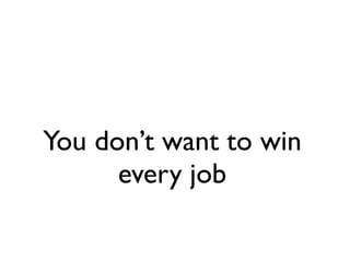 You don’t want to win
      every job
 