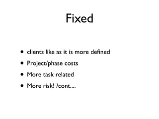 Fixed

• clients like as it is more deﬁned
• Project/phase costs
• More task related
• More risk! /cont....
 