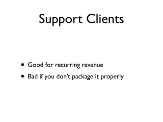 Support Clients


• Good for recurring revenue
• Bad if you don’t package it properly
 