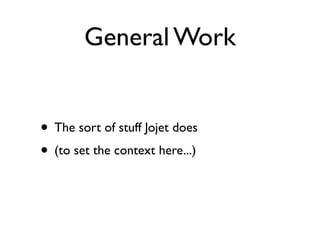 General Work


• The sort of stuff Jojet does
• (to set the context here...)
 
