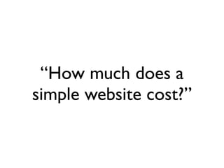 “How much does a
simple website cost?”
 